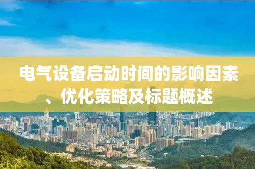 电气设备启动时间的影响因素、优化策略及标题概述