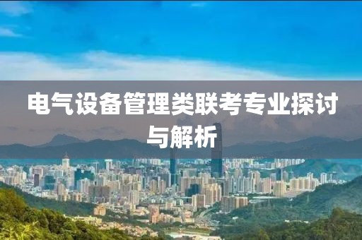 电气设备管理类联考专业探讨与解析
