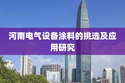 河南电气设备涂料的挑选及应用研究