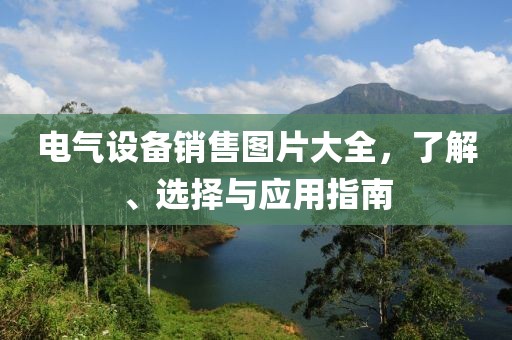 电气设备销售图片大全，了解、选择与应用指南