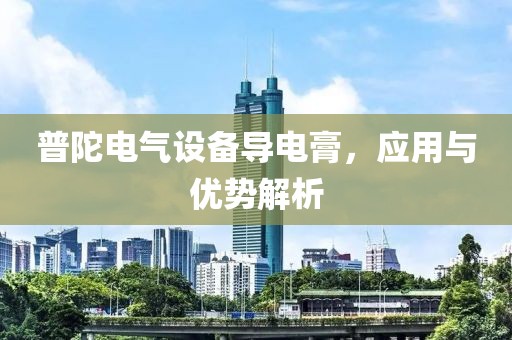 普陀电气设备导电膏，应用与优势解析