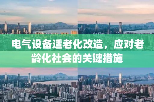 电气设备适老化改造，应对老龄化社会的关键措施