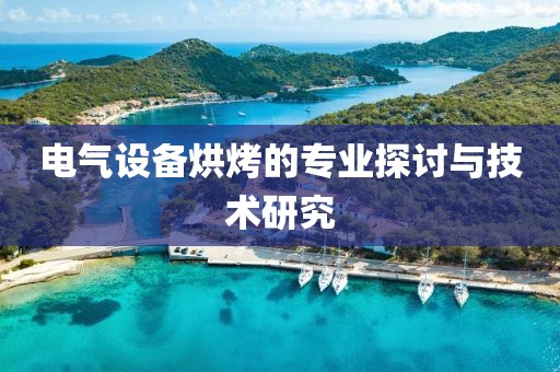 电气设备烘烤的专业探讨与技术研究