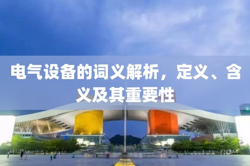 电气设备的词义解析，定义、含义及其重要性