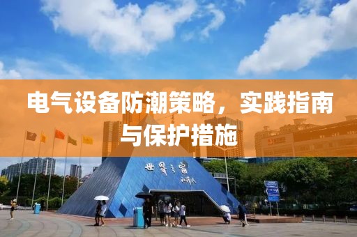 电气设备防潮策略，实践指南与保护措施