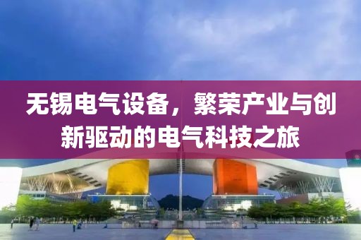 无锡电气设备，繁荣产业与创新驱动的电气科技之旅