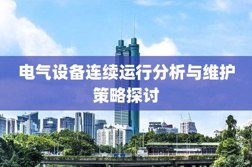 电气设备连续运行分析与维护策略探讨