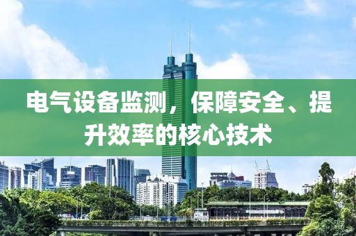 电气设备监测，保障安全、提升效率的核心技术