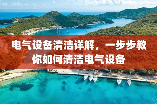电气设备清洁详解，一步步教你如何清洁电气设备