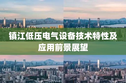 镇江低压电气设备技术特性及应用前景展望