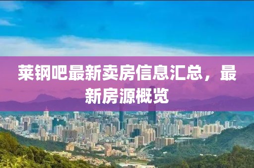 莱钢吧最新卖房信息汇总，最新房源概览
