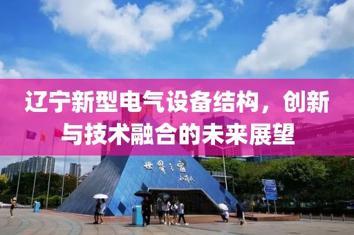 辽宁新型电气设备结构，创新与技术融合的未来展望