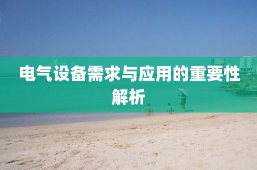 电气设备需求与应用的重要性解析