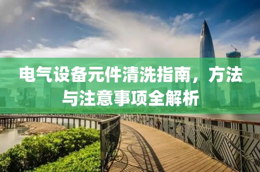 电气设备元件清洗指南，方法与注意事项全解析