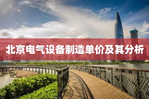 北京电气设备制造单价及其分析