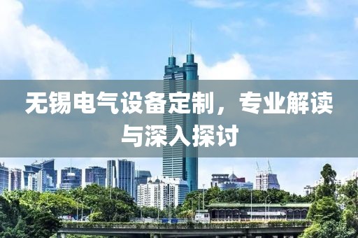 无锡电气设备定制，专业解读与深入探讨