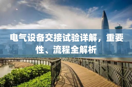 电气设备交接试验详解，重要性、流程全解析