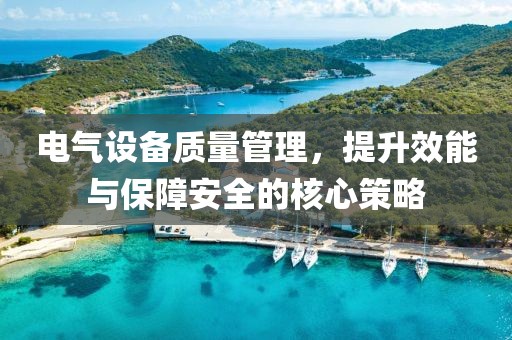 电气设备质量管理，提升效能与保障安全的核心策略