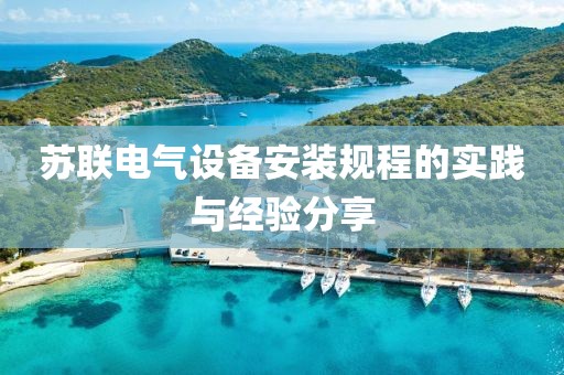苏联电气设备安装规程的实践与经验分享
