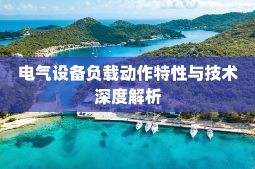 电气设备负载动作特性与技术深度解析