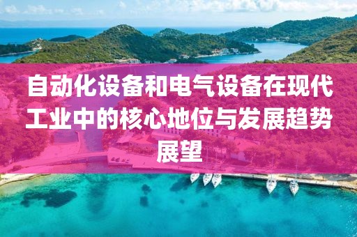 自动化设备和电气设备在现代工业中的核心地位与发展趋势展望