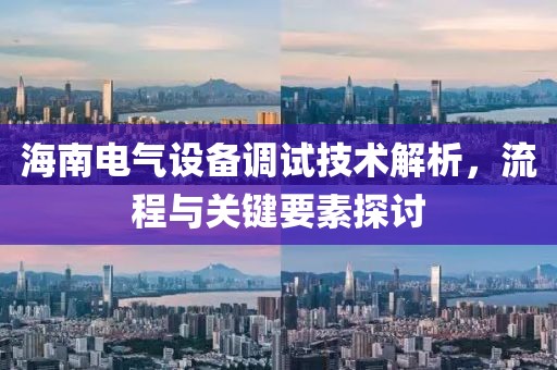 海南电气设备调试技术解析，流程与关键要素探讨