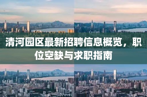 清河园区最新招聘信息概览，职位空缺与求职指南