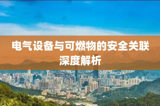 电气设备与可燃物的安全关联深度解析
