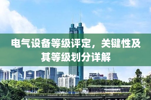 电气设备等级评定，关键性及其等级划分详解