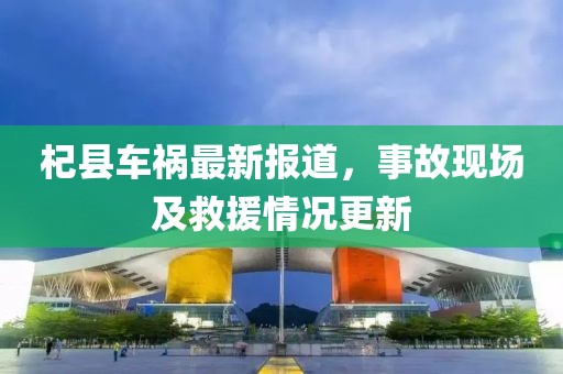 杞县车祸最新报道，事故现场及救援情况更新