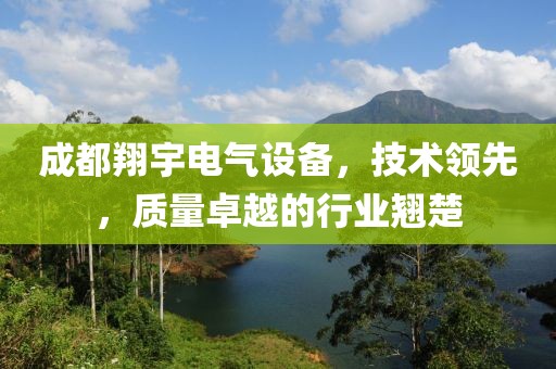 成都翔宇电气设备，技术领先，质量卓越的行业翘楚