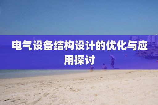 电气设备结构设计的优化与应用探讨