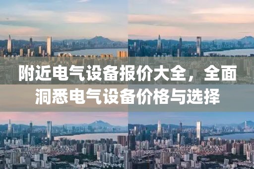 附近电气设备报价大全，全面洞悉电气设备价格与选择