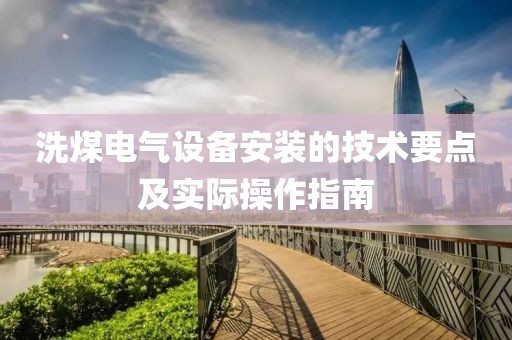 洗煤电气设备安装的技术要点及实际操作指南
