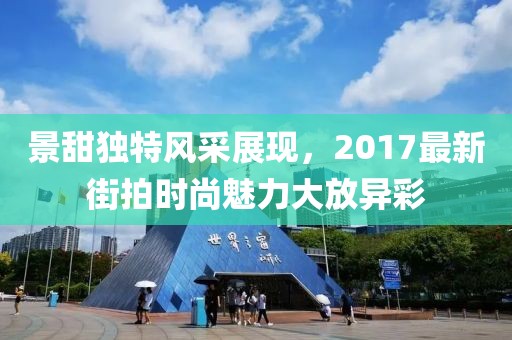 景甜独特风采展现，2017最新街拍时尚魅力大放异彩