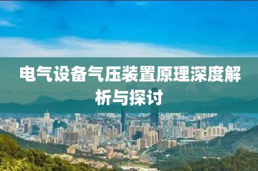 电气设备气压装置原理深度解析与探讨