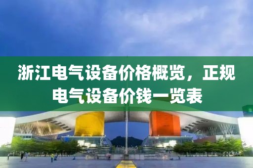 浙江电气设备价格概览，正规电气设备价钱一览表
