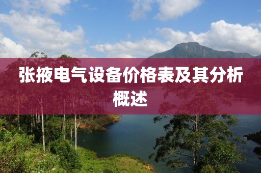 张掖电气设备价格表及其分析概述