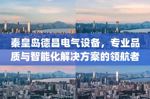 秦皇岛德昌电气设备，专业品质与智能化解决方案的领航者