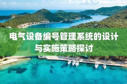 电气设备编号管理系统的设计与实施策略探讨