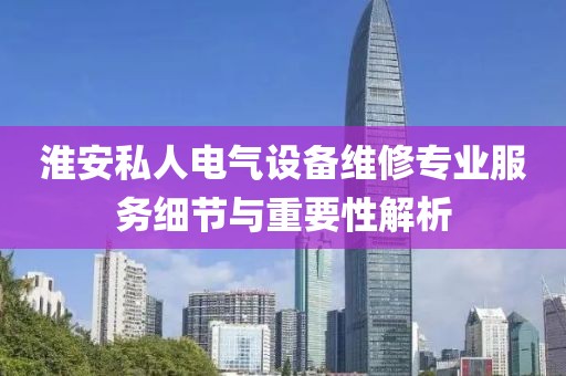 淮安私人电气设备维修专业服务细节与重要性解析
