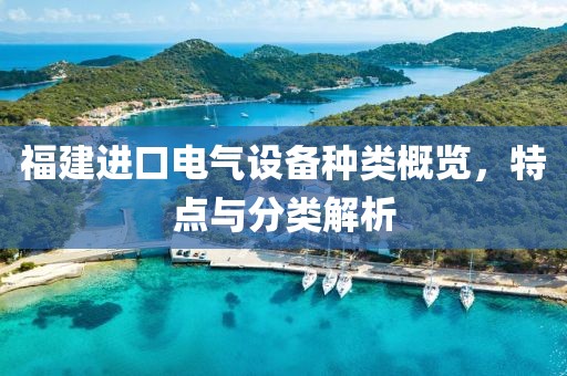福建进口电气设备种类概览，特点与分类解析