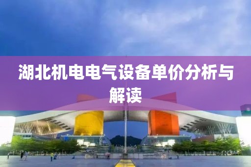 湖北机电电气设备单价分析与解读