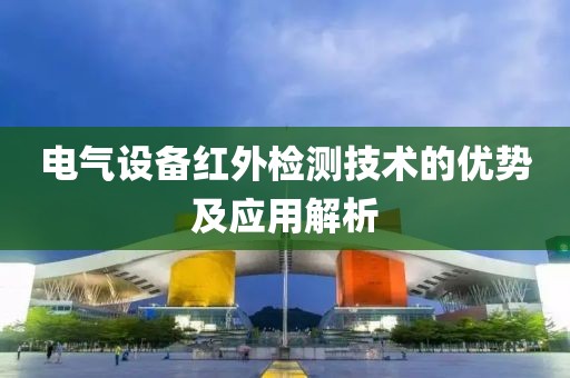 电气设备红外检测技术的优势及应用解析