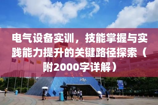 电气设备实训，技能掌握与实践能力提升的关键路径探索（附2000字详解）
