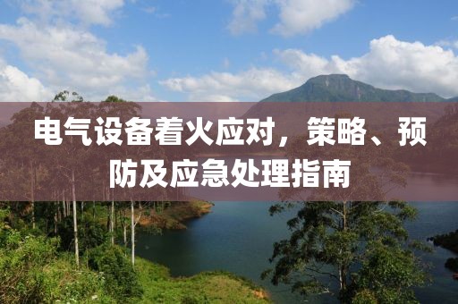 电气设备着火应对，策略、预防及应急处理指南