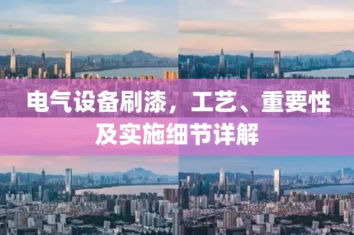 电气设备刷漆，工艺、重要性及实施细节详解