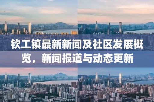 钦工镇最新新闻及社区发展概览，新闻报道与动态更新