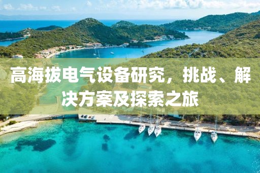 高海拔电气设备研究，挑战、解决方案及探索之旅