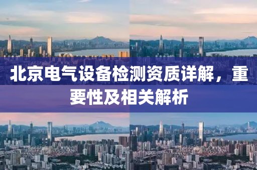 北京电气设备检测资质详解，重要性及相关解析